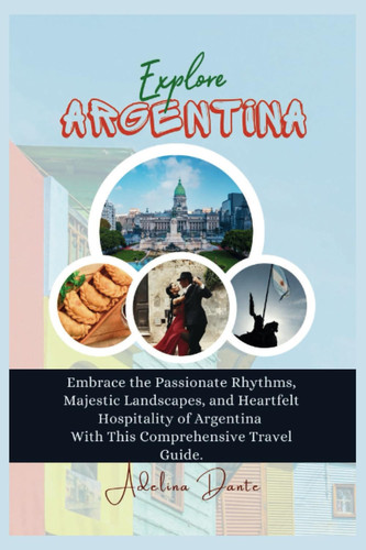 Explore Argentina: Embrace the Passionate Rhythms, Majestic Landscapes, and Heartfelt Hospitality of Argentina With This Comprehensive Travel Guide.