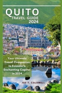 Quito Travel Guide 2024 Your Ultimate Travel Companion to Ecuador's Enchanting Capital in 2024