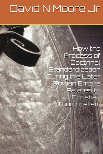 How the Process of Doctrinal Standardization During the Later Roman Empire Relates to Christian Triumphalism
