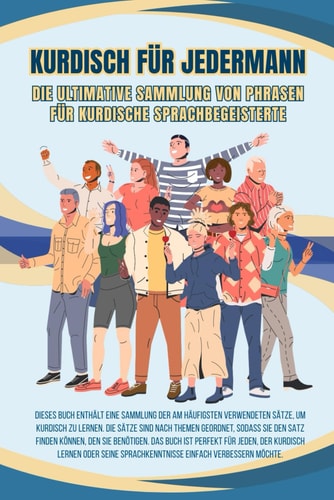 kurdisch für jedermann: Die ultimative Sammlung von Phrasen für kurdische Sprachbegeisterte, für Anfänger und alle, die diese wunderbare Sprache entdecken möchten (German Edition)