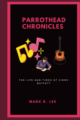 PARROTHEAD CHRONICLES The Life and Times of Jimmy Buffett