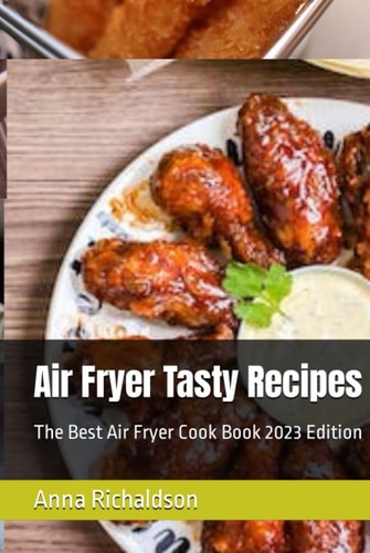 Air Fryer Tasty Recipes: The Best Air Fryer Cook Book 2023 Edition