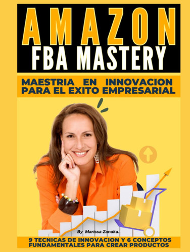 Amazon Fba Mastery: Maestria en Innovacion Para el Exito Empresarial: 9 técnicas de Innovación y 6 conceptos Fundamentales para crear Productos (Spanish Edition)