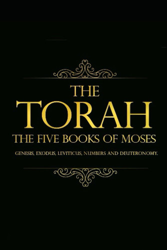 The Torah English Translations : The Five Books Of Moses - First books of the Hebrew Bible (Old Testament), Genesis, Exodus, Leviticus, Numbers and ... the substance of divine revelation to Israel,