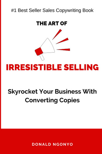 The Art of Irresistible Selling: Skyrocket Your Business With Converting Copies