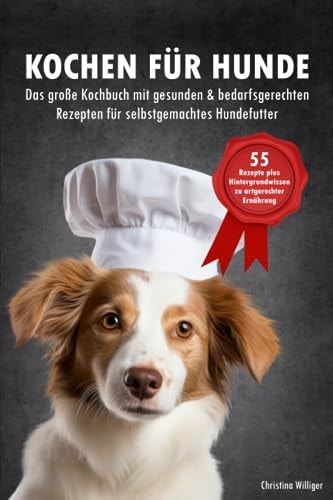 Kochen für Hunde - Das große Kochbuch für Hunde mit gesunden & bedarfsgerechten Rezepten für selbstgemachtes Hundefutter: 55 Rezepte + Hintergrundwissen zu artgerechter Ernährung (German Edition)