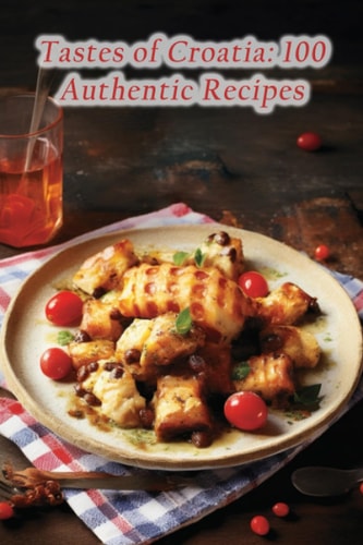 Tastes of Croatia: 100 Authentic Recipes