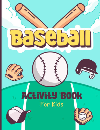 The Awesome Baseball Activity Book for Kids: Discover + 50 Baseball Themed Activities And Games Exclusively Designed For Young Fans!
