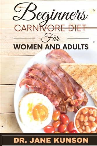 Beginners carnivore diet for women and adults: A guide for individuals and women on how to begin and go on a nutritious wellness journey