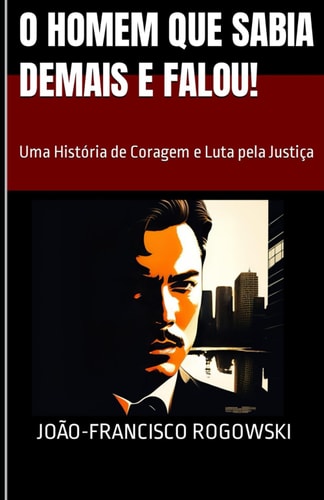 O HOMEM QUE SABIA DEMAIS E FALOU!: Uma História de Coragem e Luta pela Justiça (CRÔNICAS DE UM ADVOGADO NA METRÓPOLE: Histórias Reais de Justiça, Injustiça e Cotidiano) (Portuguese Edition)