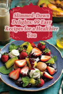 Slimmed-Down Delights 99 Easy Recipes for a Healthier You