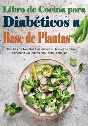 Libro de Cocina para Diabéticos a Base de Plantas: 365-Días de Recetas Saludables y Deliciosas para Personas Ocupadas con Dieta Diabética. (Spanish Edition)