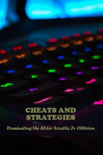 Cheats And Strategies: Dominating The Elder Scrolls Iv Oblivion