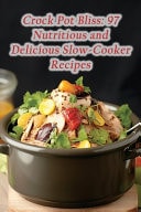 Crock Pot Bliss 97 Nutritious and Delicious Slow-Cooker Recipes
