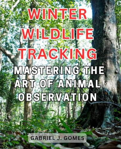 Winter Wildlife Tracking: Mastering the Art of Animal Observation: Unveil the Secrets of Animal Behavior and Track Their Trails in Winter Landscapes