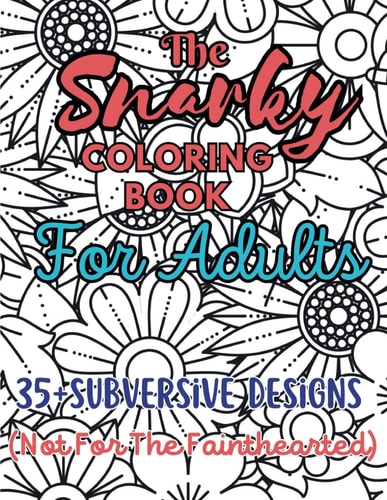 The Snarky Coloring Book For Adults 35+ Subversive Designs (Not For The Fainthearted)