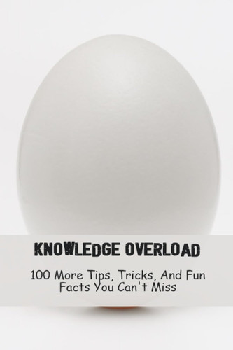Knowledge Overload: 100 More Tips, Tricks, And Fun Facts You Can't Miss