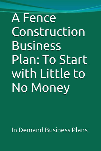 A Fence Construction Business Plan: To Start with Little to No Money