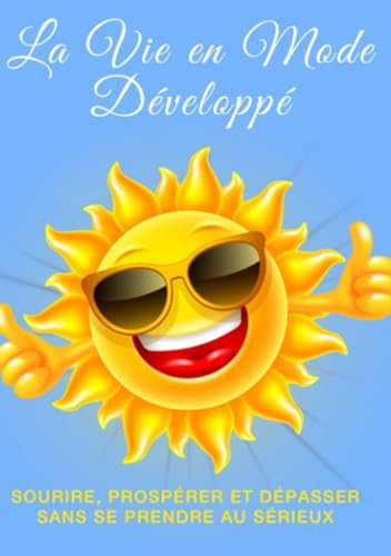 La Vie en Mode Développé: Sourire, Prospérer et Dépasser sans se Prendre au Sérieux (French Edition)