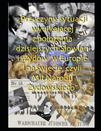" Przyczyny sytuacji wynikające z położenia dzisiejszych Słowian i "Żydów" w Europie i Na świecie czyli Mit Narodu Żydowskiego" (Polish Edition)