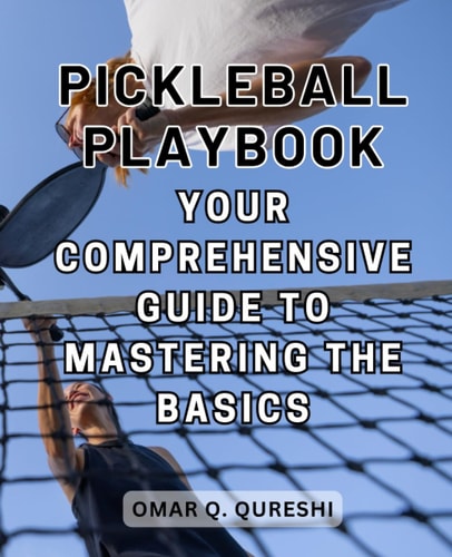 Pickleball Playbook: Your Comprehensive Guide to Mastering the Basics: Step onto the Court with Confidence and Discover the Joy of Pickleball