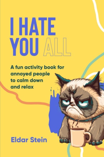 I hate you all: A fun activity book for annoyed people to calm down and relax.