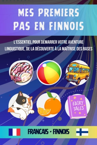 Mes premiers pas en finnois: L'essentiel pour démarrer votre aventure linguistique, De la découverte à la maîtrise des bases du finnois pour tout débutant adulte ou enfant (French Edition)