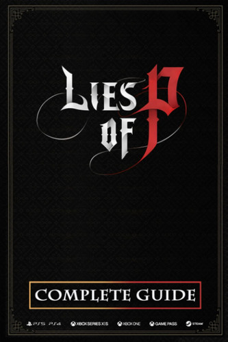 Lies of P Complete Guide: Best Tips and Tricks, Walkthrough, Strategies (100% Helpful/ 100% Guide)