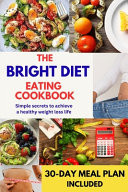 The Bright Diet Eating Cookbook Simple Secrets To Achieve a Healthy Weight Loss Life (2023 Edition)