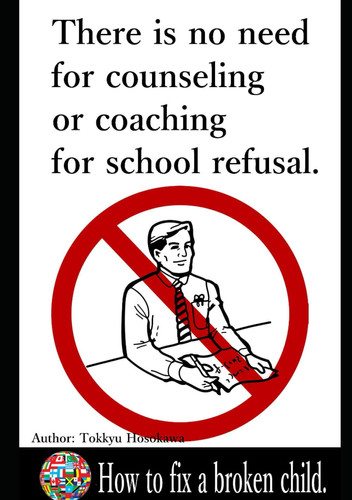 There is no need for counseling or coaching for school refusal.: How to fix a broken child.