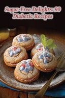 Sugar-Free Delights 90 Diabetic Recipes