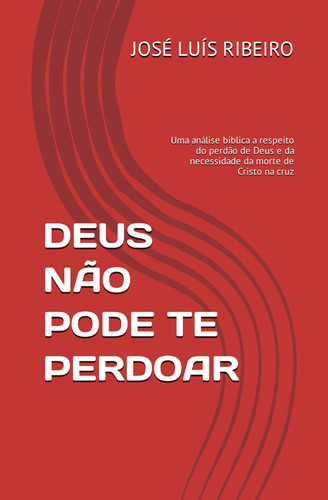 DEUS NÃO PODE TE PERDOAR: Uma análise bíblica a respeito do perdão de Deus e da necessidade da morte de Cristo na cruz (Portuguese Edition)