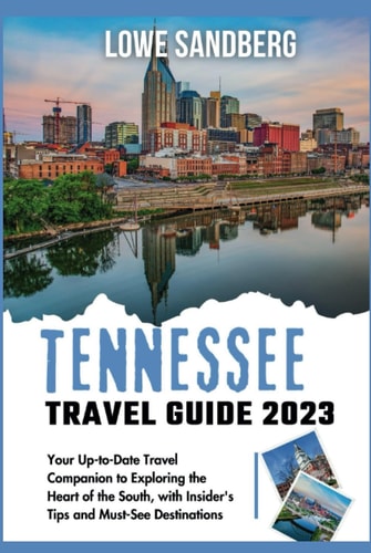 TENNESSEE TRAVEL GUIDE 2023: Your Up-to-date Travel Companion to Exploring the Heart of the South, with Insider's Tips and Must-See Destinations