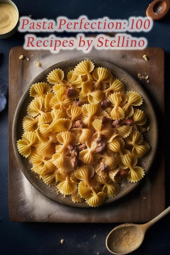 Pasta Perfection 100 Recipes by Stellino