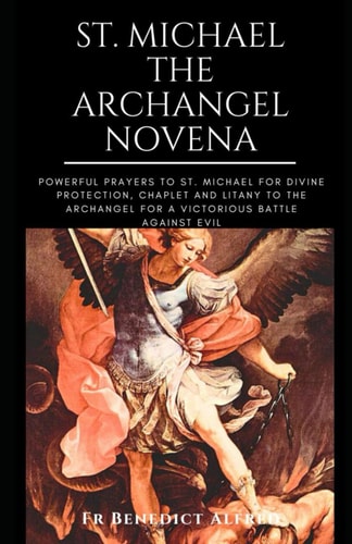 St. Michael the Archangel Novena: Powerful Prayers to St. Michael for Divine Protection, Chaplet and Litany to the Archangel for a Victorious Battle Against Evil