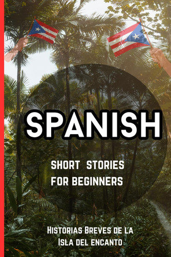 Spanish Short Stories for Beginners: Historias Breves De La Isla Del Encanto (Spanish Edition)