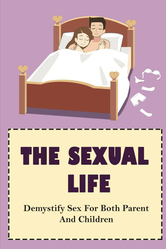 The Sexual Life: Demystify Sex For Both Parent And Children (NEW EDITION)