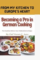 Becoming a Pro in German Cooking From Grandma's Kitchen to Yours: Traditional German Recipes