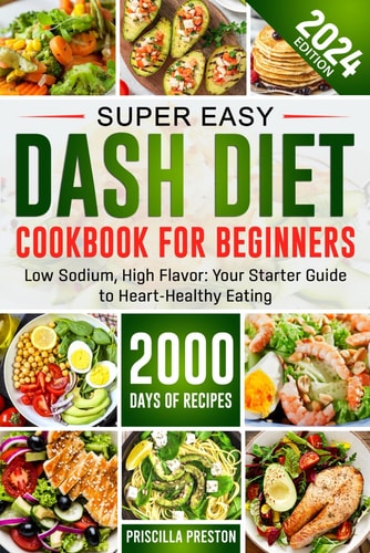 Super Easy DASH Diet Cookbook for Beginners: Low Sodium, High Flavor: Your Starter Guide to Heart-Healthy Eating