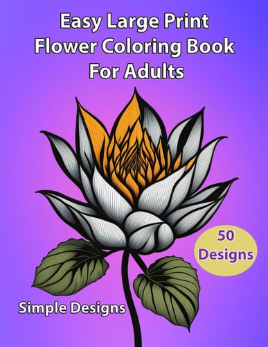 Easy Large Print Flower Coloring Book For Adults Simple Designs: Escape to a Floral Wonderland: Easy Large Print Flower Coloring Book For Adults with Simple Designs