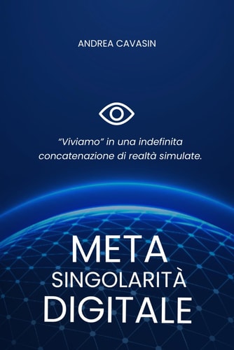 Meta-singolarità Digitale: “Viviamo” in una indefinita concatenazione di realtà simulate. (Italian Edition)