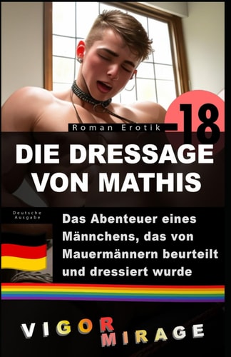 Die dressage von Mathis: Das Abenteuer eines Männchens, das von Mauermännern beurteilt und dressiert wurde (Schwule Bdsm Abenteuer) (German Edition)