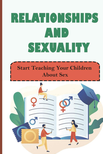 Relationships And Sexuality: Start Teaching Your Children About Sex (NEW EDITION)