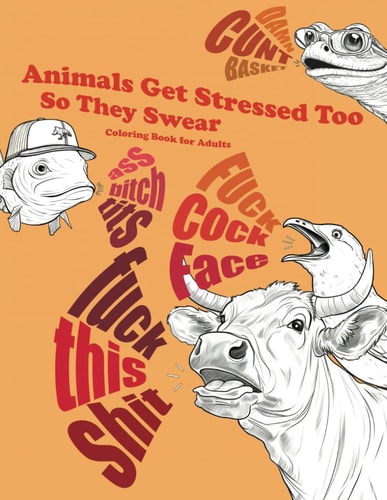 Animals Get Stressed Too, So They Swear Coloring Book: Hillarious Swear Word Coloring Book Full of Animals Trying to Reduce Their Stress by Cursing for Adults