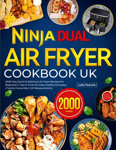 Ninja Dual Air Fryer Cookbook UK: 2000-Day Quick & Delicious Air Fryer Recipes for Beginners | Tips & Tricks for Easy Healthy Everyday | Family Favourites | UK Measurements