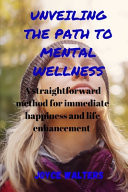 UNVEILING THE PATH TO MENTAL WELLNESS A Straightforward System for Immediate Happiness... and Life Improvement