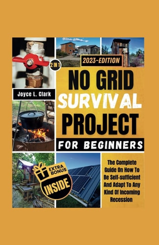 NO GRID SURVIVAL PROJECT FOR BEGINNERS: The Complete Guide On How To Be Self-sufficient And Adapt To Any Kind Of Incoming Recession