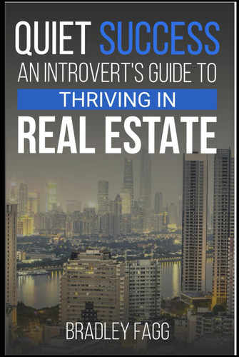 Quiet Success: An Introvert's Guide to Thriving in Real Estate: Quiet Power in Real Estate: Navigating the Industry as an Introvert and Thriving Against All Odds
