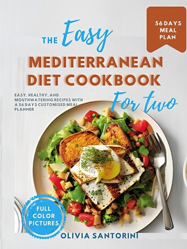 The easy Mediterranean diet cookbook for two: Easy, healthy, and mouthwatering recipes with a 56 days customised meal planner