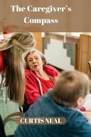 The Caregiver's Compass How To Navigate Aging Parent's Healthcare With Confidence And Compassion